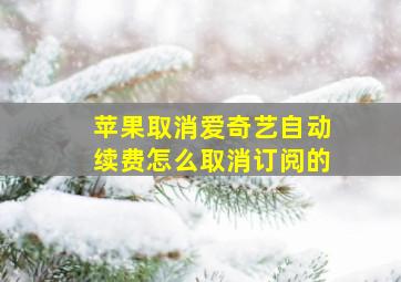 苹果取消爱奇艺自动续费怎么取消订阅的