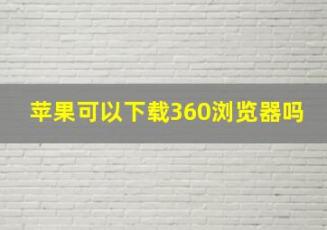 苹果可以下载360浏览器吗