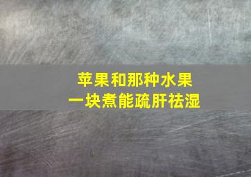 苹果和那种水果一块煮能疏肝祛湿