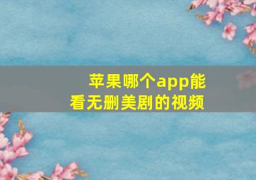 苹果哪个app能看无删美剧的视频