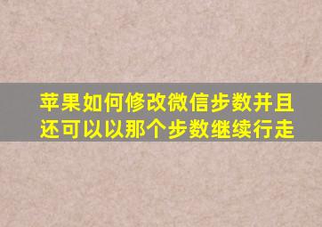 苹果如何修改微信步数并且还可以以那个步数继续行走