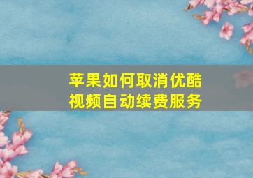 苹果如何取消优酷视频自动续费服务