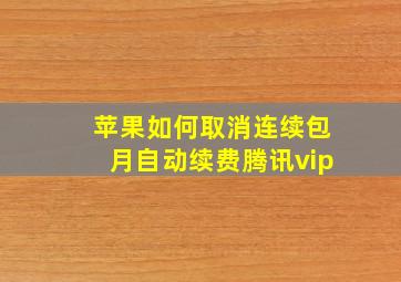 苹果如何取消连续包月自动续费腾讯vip