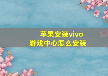 苹果安装vivo游戏中心怎么安装