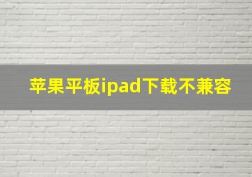 苹果平板ipad下载不兼容