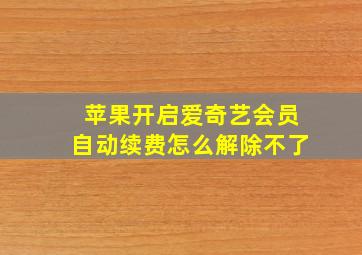 苹果开启爱奇艺会员自动续费怎么解除不了