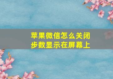 苹果微信怎么关闭步数显示在屏幕上