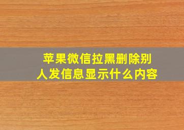 苹果微信拉黑删除别人发信息显示什么内容