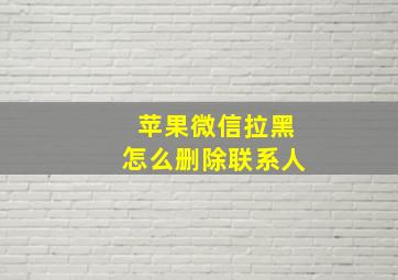 苹果微信拉黑怎么删除联系人