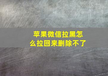 苹果微信拉黑怎么拉回来删除不了