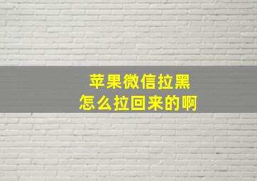 苹果微信拉黑怎么拉回来的啊