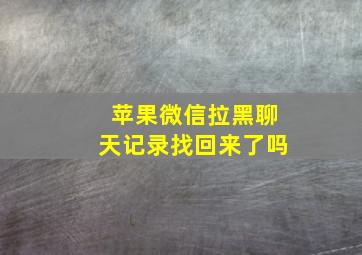 苹果微信拉黑聊天记录找回来了吗