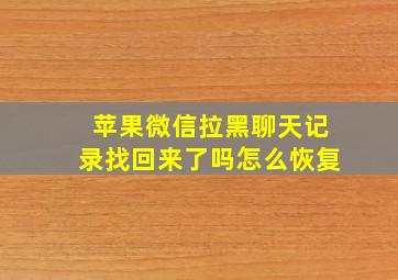 苹果微信拉黑聊天记录找回来了吗怎么恢复