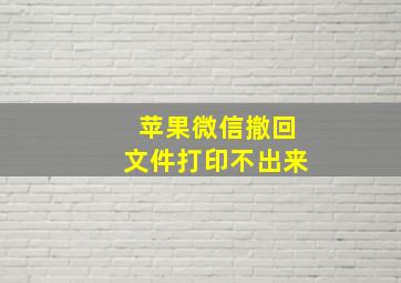 苹果微信撤回文件打印不出来