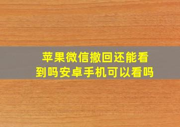 苹果微信撤回还能看到吗安卓手机可以看吗