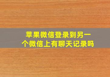 苹果微信登录到另一个微信上有聊天记录吗