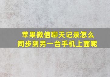 苹果微信聊天记录怎么同步到另一台手机上面呢