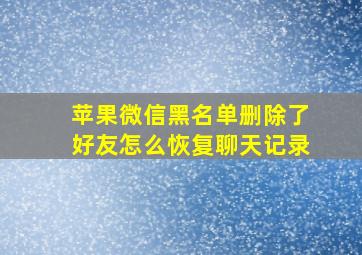 苹果微信黑名单删除了好友怎么恢复聊天记录