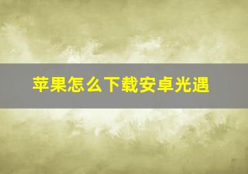 苹果怎么下载安卓光遇