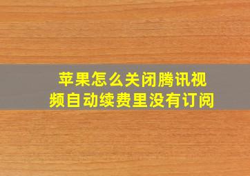 苹果怎么关闭腾讯视频自动续费里没有订阅