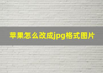 苹果怎么改成jpg格式图片