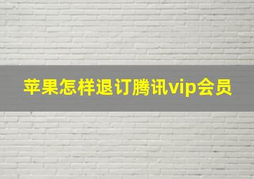 苹果怎样退订腾讯vip会员