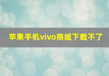 苹果手机vivo商城下载不了