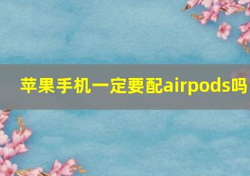 苹果手机一定要配airpods吗