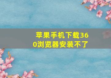 苹果手机下载360浏览器安装不了