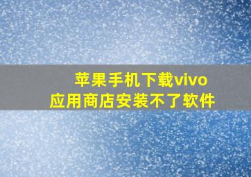 苹果手机下载vivo应用商店安装不了软件