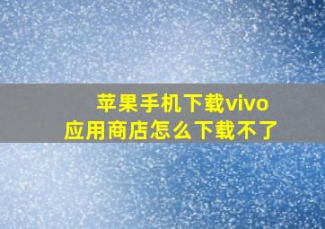 苹果手机下载vivo应用商店怎么下载不了