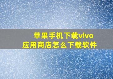 苹果手机下载vivo应用商店怎么下载软件