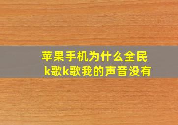 苹果手机为什么全民k歌k歌我的声音没有