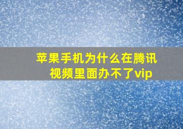 苹果手机为什么在腾讯视频里面办不了vip