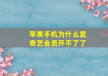 苹果手机为什么爱奇艺会员开不了了