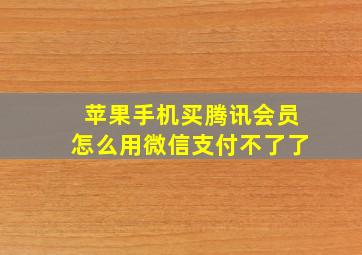 苹果手机买腾讯会员怎么用微信支付不了了