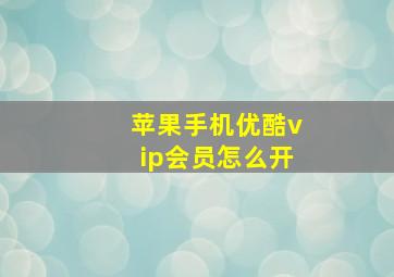 苹果手机优酷vip会员怎么开