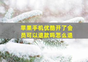 苹果手机优酷开了会员可以退款吗怎么退