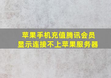 苹果手机充值腾讯会员显示连接不上苹果服务器