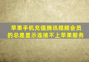 苹果手机充值腾讯视频会员的总是显示连接不上苹果服务