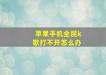 苹果手机全民k歌打不开怎么办