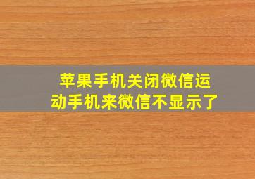 苹果手机关闭微信运动手机来微信不显示了