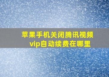 苹果手机关闭腾讯视频vip自动续费在哪里