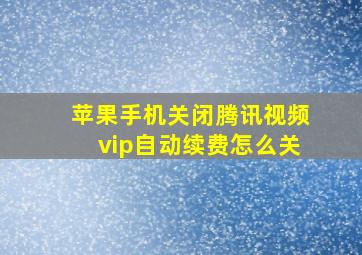 苹果手机关闭腾讯视频vip自动续费怎么关