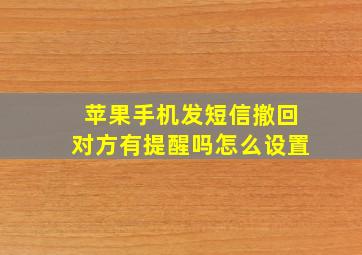 苹果手机发短信撤回对方有提醒吗怎么设置