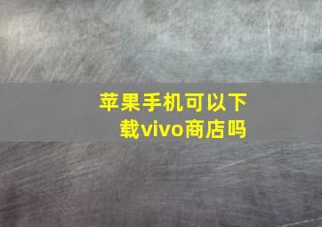 苹果手机可以下载vivo商店吗