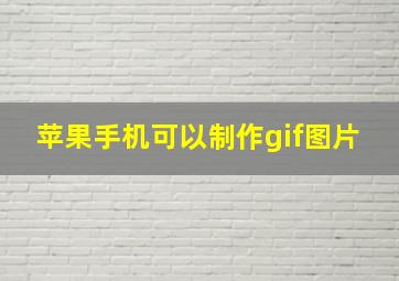 苹果手机可以制作gif图片