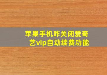 苹果手机咋关闭爱奇艺vip自动续费功能