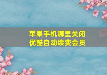 苹果手机哪里关闭优酷自动续费会员