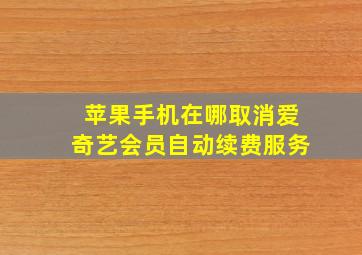 苹果手机在哪取消爱奇艺会员自动续费服务